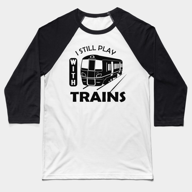 Train - I still play with trains Baseball T-Shirt by KC Happy Shop